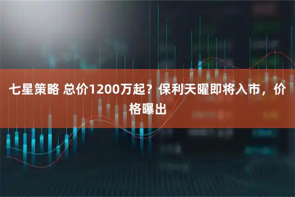 七星策略 总价1200万起？保利天曜即将入市，价格曝出