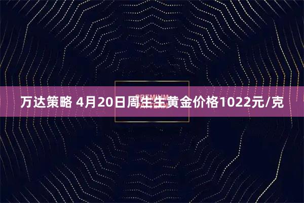 万达策略 4月20日周生生黄金价格1022元/克