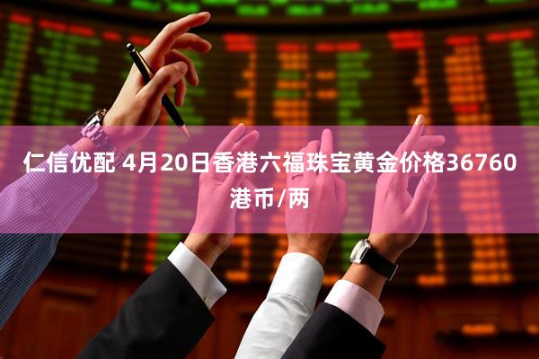 仁信优配 4月20日香港六福珠宝黄金价格36760港币/两
