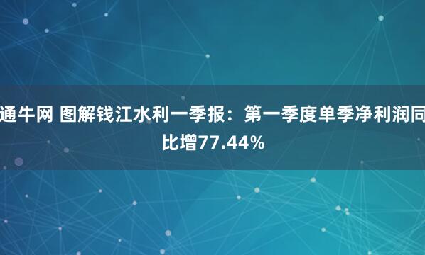 通牛网 图解钱江水利一季报：第一季度单季净利润同比增77.44%