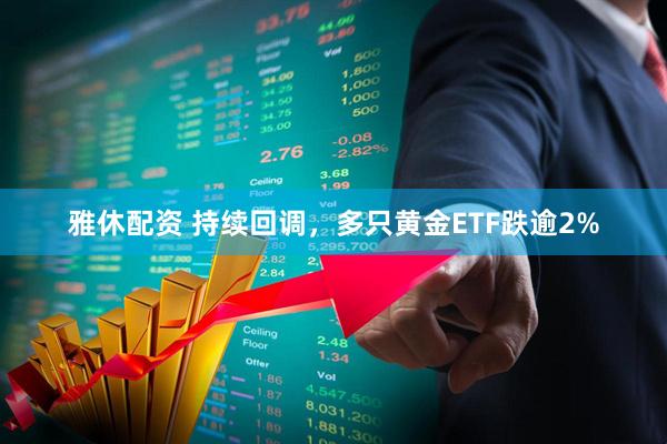 雅休配资 持续回调，多只黄金ETF跌逾2%