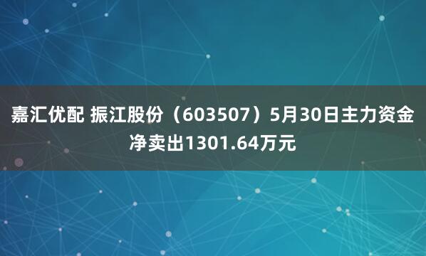 嘉汇优配 振江股份（603507）5月30日主力资金净卖出1301.64万元