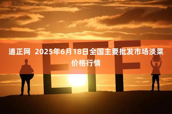 道正网  2025年6月18日全国主要批发市场淡菜价格行情
