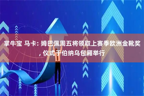 掌牛宝 马卡: 姆巴佩周五将领取上赛季欧洲金靴奖, 仪式于伯纳乌包厢举行