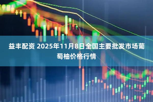 益丰配资 2025年11月8日全国主要批发市场葡萄柚价格行情