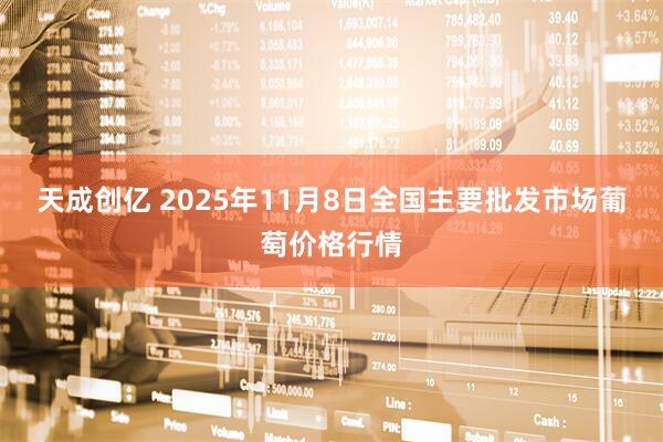 天成创亿 2025年11月8日全国主要批发市场葡萄价格行情